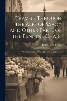 Paperback Travels Through the Alps of Savoy and Other Parts of the Pennine Chain: With Observations On the Phenomena of Glaciers Book