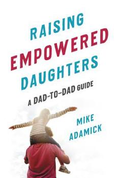 Paperback Raising Empowered Daughters: A Dad-To-Dad Guide Book