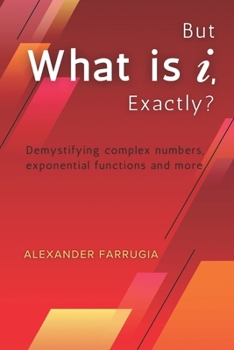 Paperback But What is i, Exactly?: Demystifying complex numbers, exponential functions and more Book