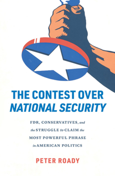 Hardcover The Contest Over National Security: Fdr, Conservatives, and the Struggle to Claim the Most Powerful Phrase in American Politics Book