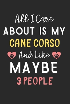 All I care about is my Cane Corso and like maybe 3 people: Lined Journal, 120 Pages, 6 x 9, Funny Cane Corso Dog Gift Idea, Black Matte Finish (All I ... Cane Corso and like maybe 3 people Journal)