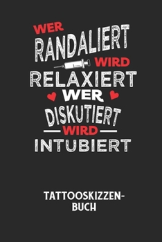 WER RANDALIERT WIRD RELAXIERT WER DISKUTIERT WIRD INTUBIERT - Tattooskizzenbuch: Halte deine Ideen für Motive für dein nächstes Tattoo fest und baue d