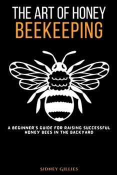 Paperback The Art of Honey Beekeeping: A Beginner's Guide for Raising Successful Honey Bees in the Backyard Book