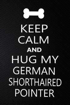 Keep Calm And Hug My German shorthaired pointer: Cute German shorthaired pointer Journal, Dog Notebook, Puppy Diary.  Stylish Lined Notebook For ... pointer Mom, dad lover gift journal