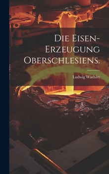 Hardcover Die Eisen-Erzeugung Oberschlesiens. [German] Book