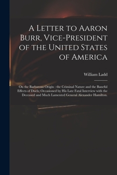 Paperback A Letter to Aaron Burr, Vice-president of the United States of America: on the Barbarous Origin: the Criminal Nature and the Baneful Effects of Duels; Book