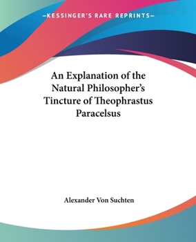 Paperback An Explanation of the Natural Philosopher's Tincture of Theophrastus Paracelsus Book