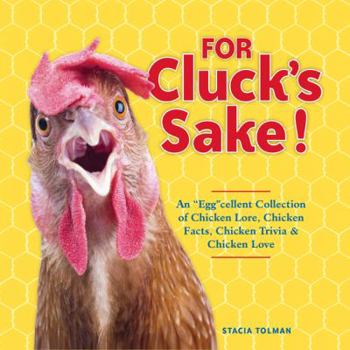 For Cluck's Sake!: An "Egg"cellent Collection of Chicken Lore, Chicken Facts, Chicken Trivia  Chicken Love