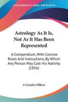 Paperback Astrology As It Is, Not As It Has Been Represented: A Compendium, With Concise Rules And Instructions, By Which Any Person May Cast His Nativity (1856 Book