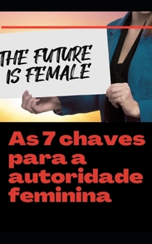 As 7 chaves para a autoridade feminina: O futuro ? feminino