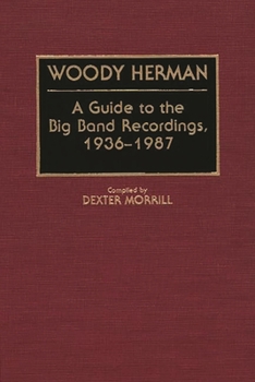 Hardcover Woody Herman: A Guide to the Big Band Recordings, 1936-1987 Book