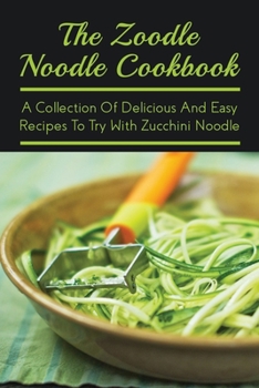 Paperback The Zoodle Noodle Cookbook: A Collection Of Delicious And Easy Recipes To Try With Zucchini Noodle: Zoodles Cookbook Book