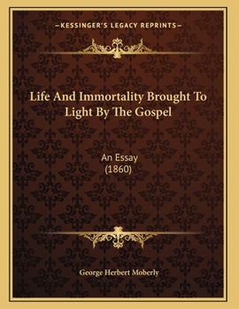 Paperback Life And Immortality Brought To Light By The Gospel: An Essay (1860) Book