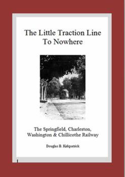 The Little Traction Line to Nowhere: The Springfield, Charleston, Washington & Chillicothe Railway 1904-1922