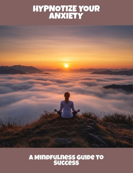 Paperback Hypnotize Your Anxiety: A Mindfulness Guide To Success Book