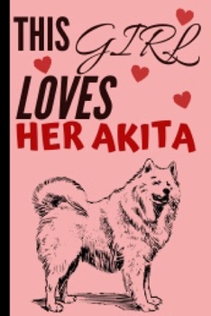 This Girl Loves Her Akita: Akita Gifts Cute and Funny Notebook Journal 6x9 Great Birthday Idea For Akitas Lovers
