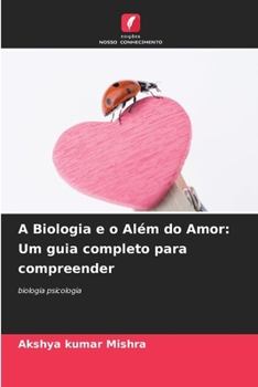 A Biologia e o Além do Amor: Um guia completo para compreender (Portuguese Edition)