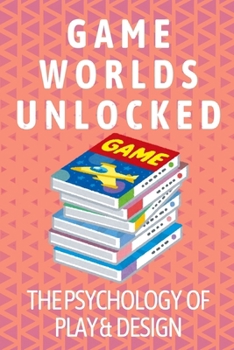 Paperback Game Worlds Unlocked: The Psychology of Play & Design: Understand what makes players tick and design experiences that resonate Book