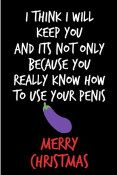 I Think I Will Keep You And It's Not Only Because: Merry Christmas from Girlfriend Wife - Rude Naughty Xmas Notebook For Him, Guys - Funny Blank Book ... Alternative to a Greeting Card Exchange)