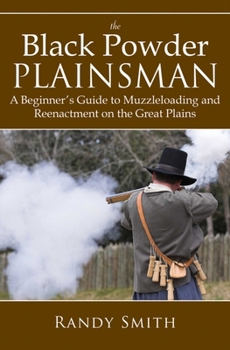 Paperback The Black Powder Plainsman: A Beginner's Guide to Muzzle-Loading and Reenactment on the Great Plains Book