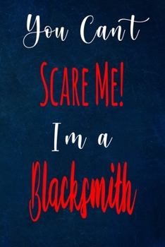 You Can't Scare Me! I'm A Blacksmith: The perfect gift for the professional in your life - Funny 119 page lined journal!