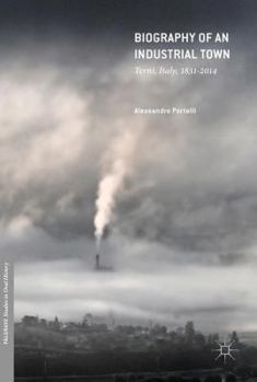 Hardcover Biography of an Industrial Town: Terni, Italy, 1831-2014 Book