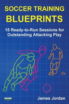 Paperback Soccer Training Blueprints: 15 Ready-to-Run Sessions for Outstanding Attacking Play Book