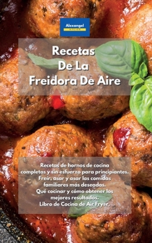 Hardcover Recetas De La Freidora De Aire: Recetas de hornos de cocina completas y sin esfuerzo para principiantes. Freír, asar y asar las comidas familiares más ... de Air Fryer. Air Fryer Coo (Spanish Edition) Book