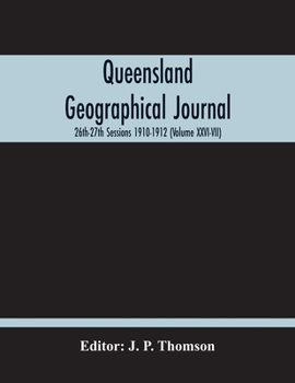 Paperback Queensland Geographical Journal; 26Th-27Th Sessions 1910-1912 (Volume Xxvi-Vii) Book