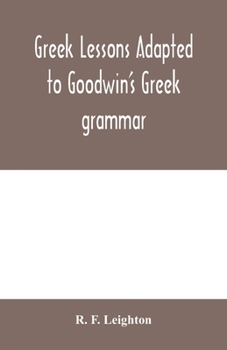 Greek Lessons Adapted to Goodwin's Greek Grammar and Intended as an Introduction to His Greek Reader
