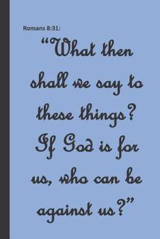 Romans 8:31:  “What then shall we say to these things? If God is for us, who can be against us?”: An Inspirational Bible Verse Notebook Gift- Small ... for Bible Study, Sermon notes, Prayer Request