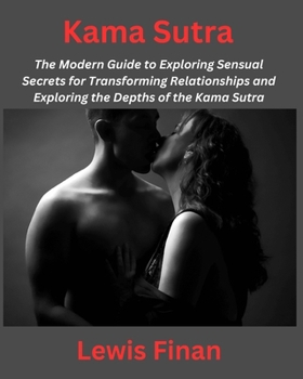 Paperback Kama Sutra: The Modern Guide to Exploring Sensual Secrets for Transforming Relationships and Exploring the Depths of the Kama Sutr Book