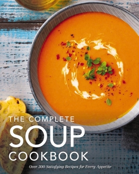 Hardcover The Complete Soup Cookbook: Over 300 Satisfying Soups, Broths, Stews, and More for Every Appetite Book