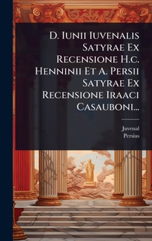 D. Iunii Iuvenalis Satyrae Ex Recensione H.c. Henninii Et A. Persii Satyrae Ex Recensione Iraaci Casauboni... (Latin Edition)