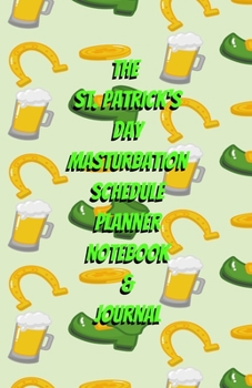 The St. Patrick's Day Masturbation Schedule Planner Notebook & Journal: The Perfect Gift Idea Adult Gag Prank Gifts Novelty Joke Stocking Stuffer Ideas 5.5x8.5 College Ruled White Paper Glossy Cover
