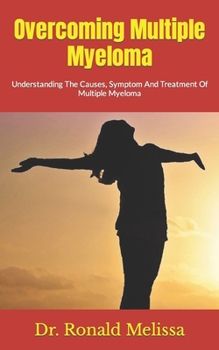 Paperback Overcoming Multiple Myeloma: Understanding The Causes, Symptom And Treatment Of Multiple Myeloma Book