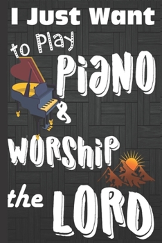 I just Want to Play Piano: Piano gifts for Men: Cute Blank lined Notebook Journal to Write in for a boys who loves playing Piano