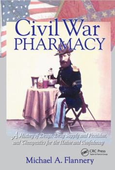 Civil War Pharmacy: A History of Drugs, Drug Supply and Provision, and Therapeutics for the Union and Confederacy (Pharmaceutical Heritage) (Pharmaceutical Heritage)