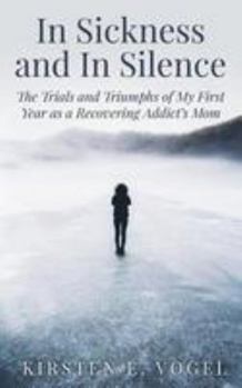 Paperback In Sickness and In Silence: The Trials and Triumphs of My First Year as a Recovering Addict's Mom Book