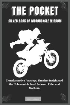 Paperback The Pocket Silver Book of Motorcycle Wisdom: Transformative Journeys, Timeless Insight and the Unbreakable Bond Between Rider and Machine. Book