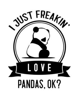 I Just Freakin' Love Pandas, OK?: Panada Gift for People Who Love Panda Bears - Funny Saying on Black and White Cover Design - Blank Lined Journal or Notebook