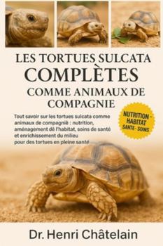LES TORTUES SULCATA COMPLÈTES COMME ANIMAUX DE COMPAGNIE: Tout savoir sur les tortues sulcata comme animaux de compagnie : nutrition, aménagement de ... du milieu pour des tortues en pleine santé
