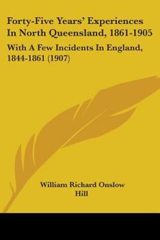 Forty-Five Years' Experiences In North Queensland, 1861-1905: With A Few Incidents In England, 1844-1861