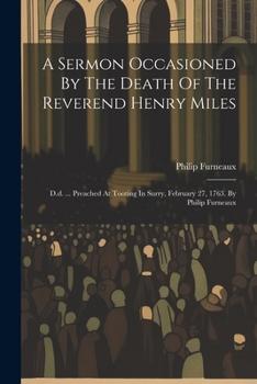 Paperback A Sermon Occasioned By The Death Of The Reverend Henry Miles: D.d. ... Preached At Tooting In Surry, February 27, 1763. By Philip Furneaux Book