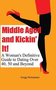 Paperback Middle Aged and Kickin' It!: A Woman's Definitive Guide to Dating Over 40, 50 and Beyond Book