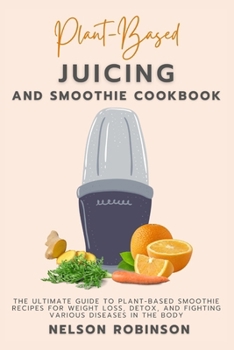 Paperback Plant-Based Juicing and Smoothie Cookbook: The Ultimate Guide to Plant-Based Smoothie Recipes for Weight Loss, Detox, and Fighting Various Diseases in Book