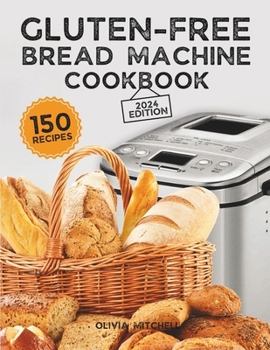 Paperback Gluten-Free Bread Machine Cookbook: A Beginner's Guide to 150 Bread Machine Recipes, From Breakfast Delights to Savory Perfection! Book