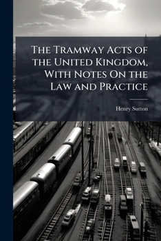Paperback The Tramway Acts of the United Kingdom, With Notes On the Law and Practice: An Introcution Including the Proceedings Before the Committees, and Decisi Book