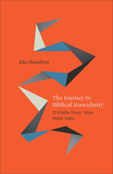 Paperback The Journey to Biblical Masculinity: 12 Paths Every Man Must Take Book