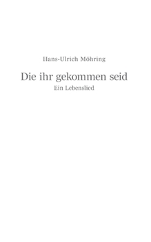 Die ihr gekommen seid: Ein Lebenslied